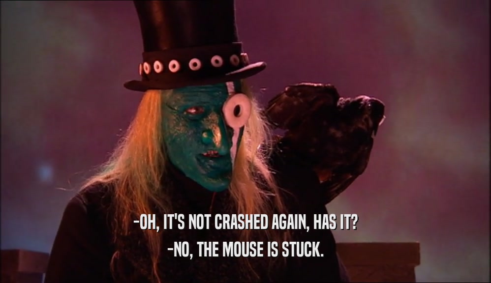 -OH, IT'S NOT CRASHED AGAIN, HAS IT? -NO, THE MOUSE IS STUCK. 
