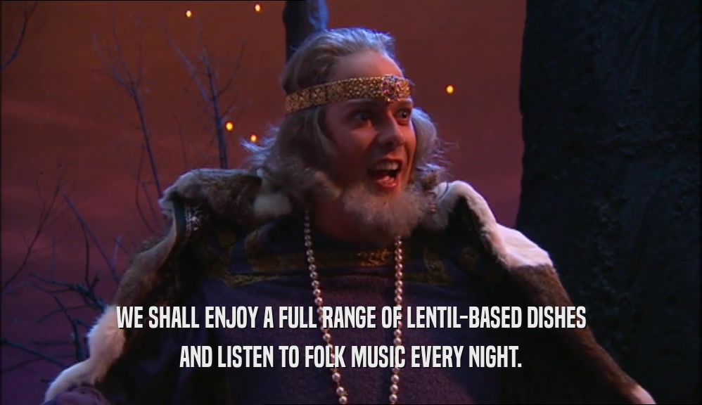 WE SHALL ENJOY A FULL RANGE OF LENTIL-BASED DISHES AND LISTEN TO FOLK MUSIC EVERY NIGHT. 
