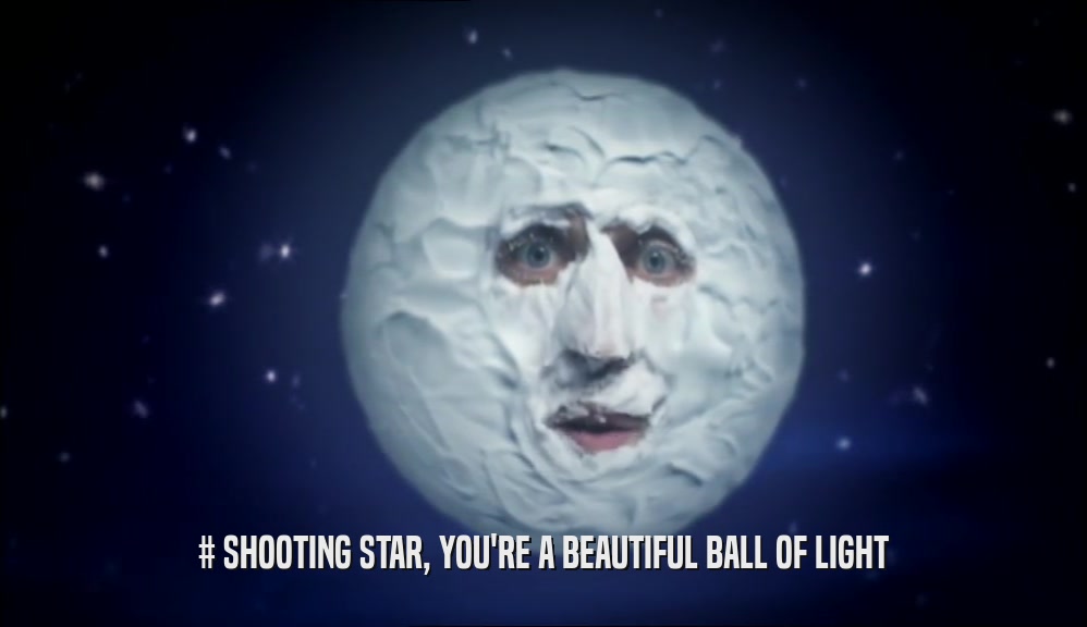 # SHOOTING STAR, YOU'RE A BEAUTIFUL BALL OF LIGHT  