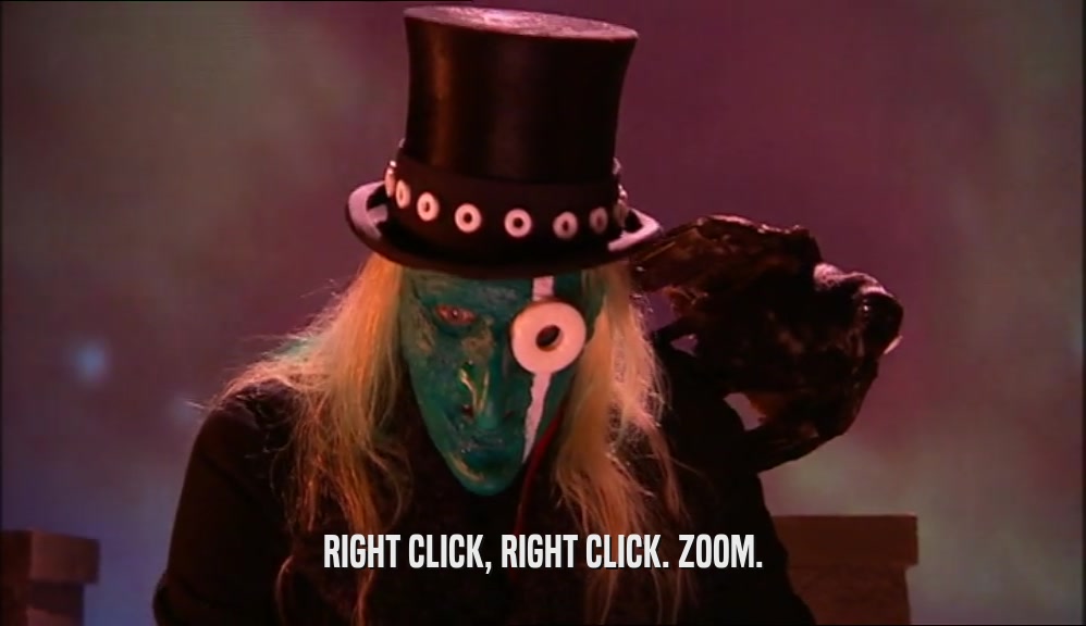 RIGHT CLICK, RIGHT CLICK. ZOOM.  