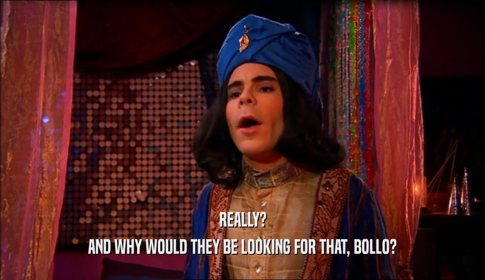 REALLY? AND WHY WOULD THEY BE LOOKING FOR THAT, BOLLO? 