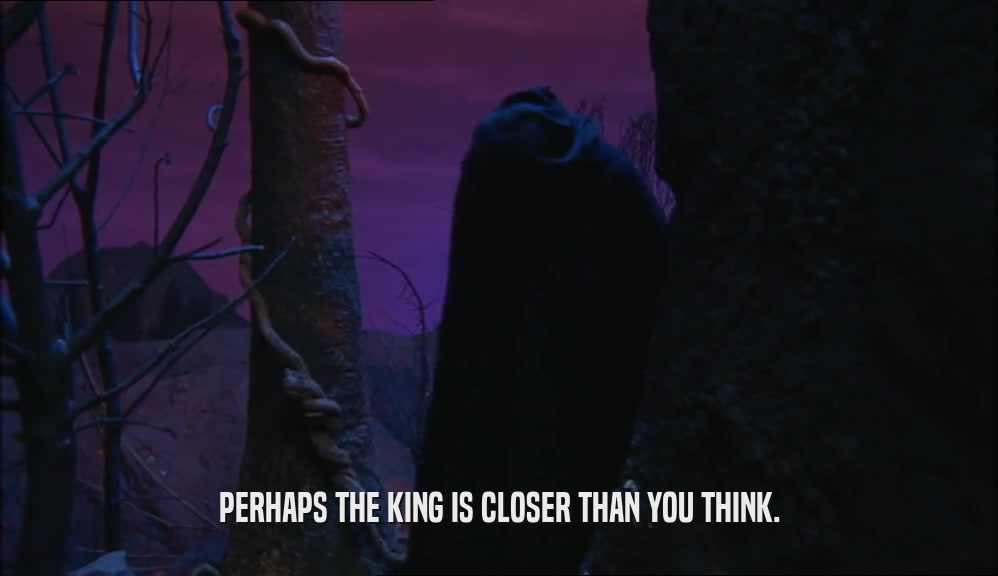PERHAPS THE KING IS CLOSER THAN YOU THINK.
  