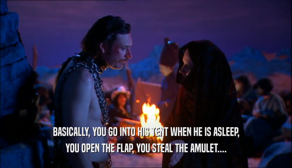 BASICALLY, YOU GO INTO HIS TENT WHEN HE IS ASLEEP, YOU OPEN THE FLAP, YOU STEAL THE AMULET.... 