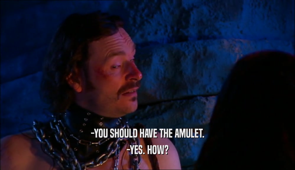 -YOU SHOULD HAVE THE AMULET. -YES. HOW? 