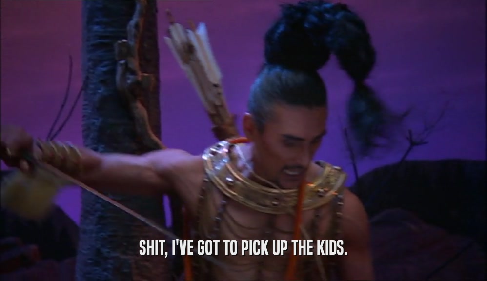 SHIT, I'VE GOT TO PICK UP THE KIDS.  