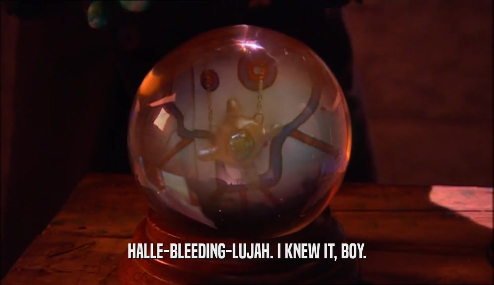 HALLE-BLEEDING-LUJAH. I KNEW IT, BOY.  