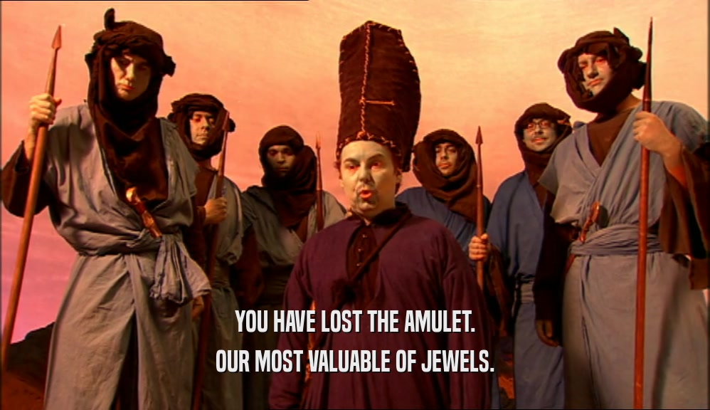 YOU HAVE LOST THE AMULET. OUR MOST VALUABLE OF JEWELS. 