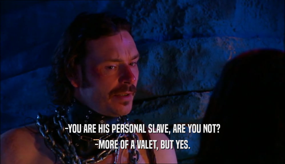 -YOU ARE HIS PERSONAL SLAVE, ARE YOU NOT? -MORE OF A VALET, BUT YES. 