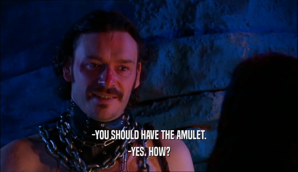 -YOU SHOULD HAVE THE AMULET. -YES. HOW? 