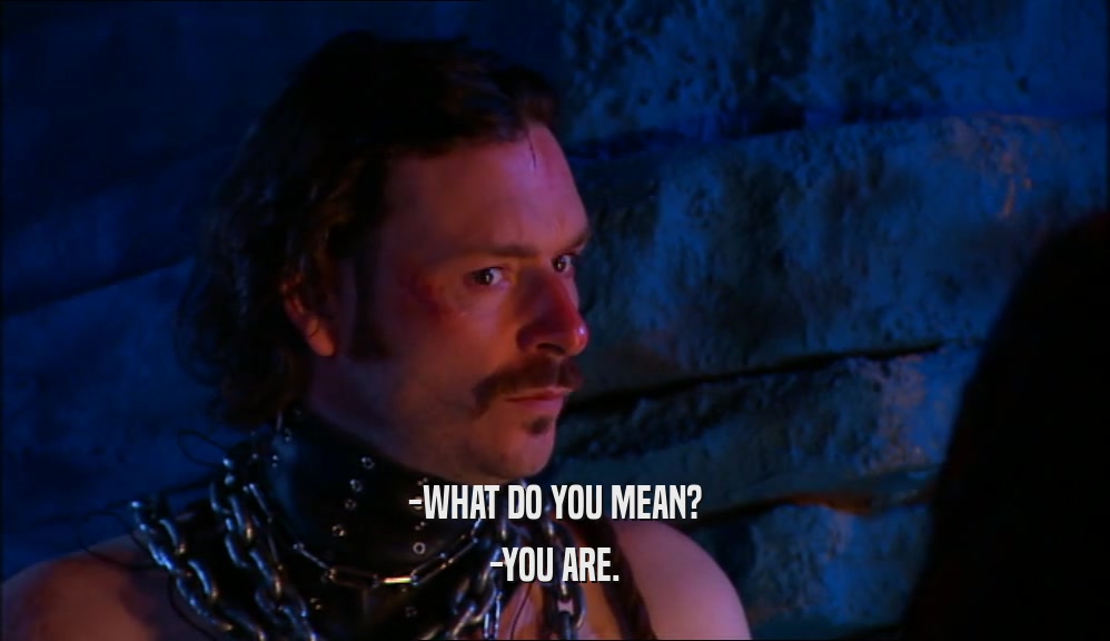 -WHAT DO YOU MEAN? -YOU ARE. 