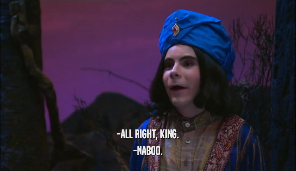 -ALL RIGHT, KING.
 -NABOO.
 