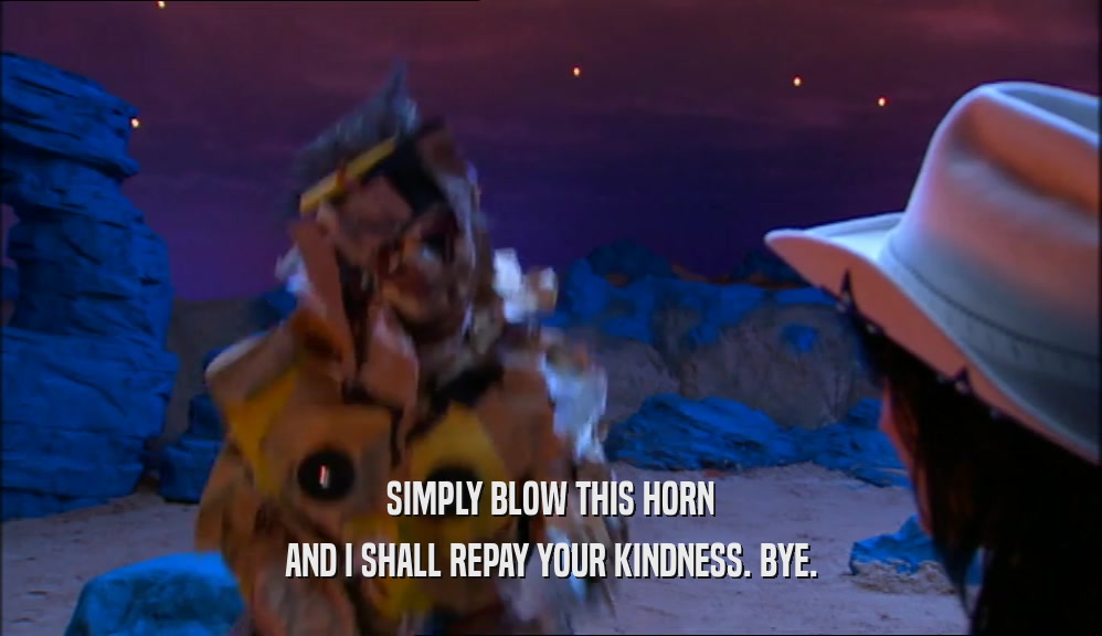 SIMPLY BLOW THIS HORN AND I SHALL REPAY YOUR KINDNESS. BYE. 