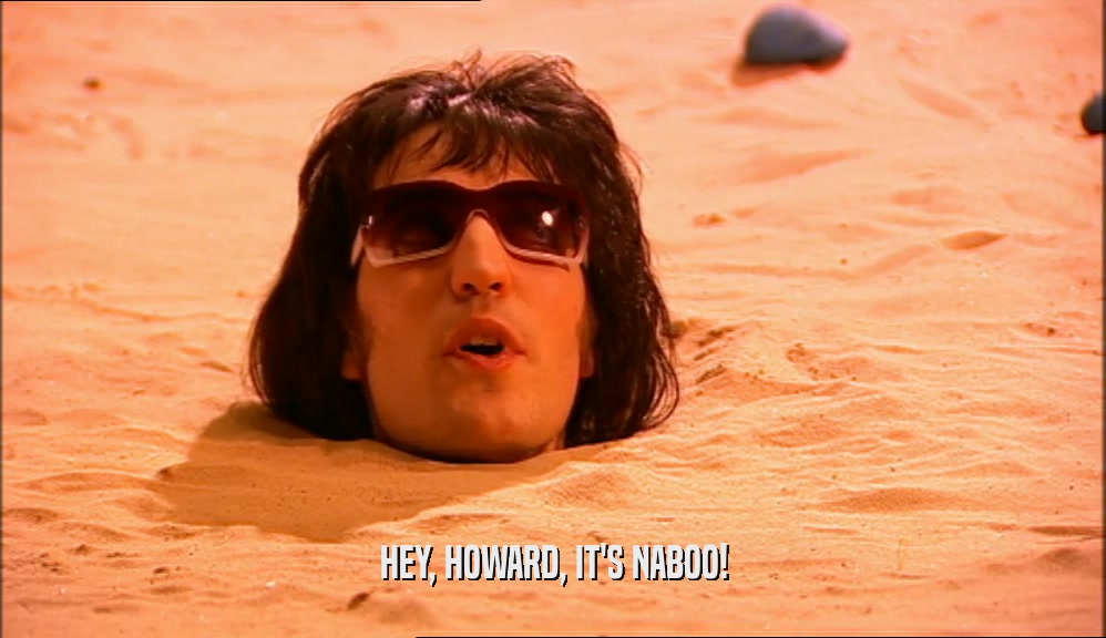 HEY, HOWARD, IT'S NABOO!  