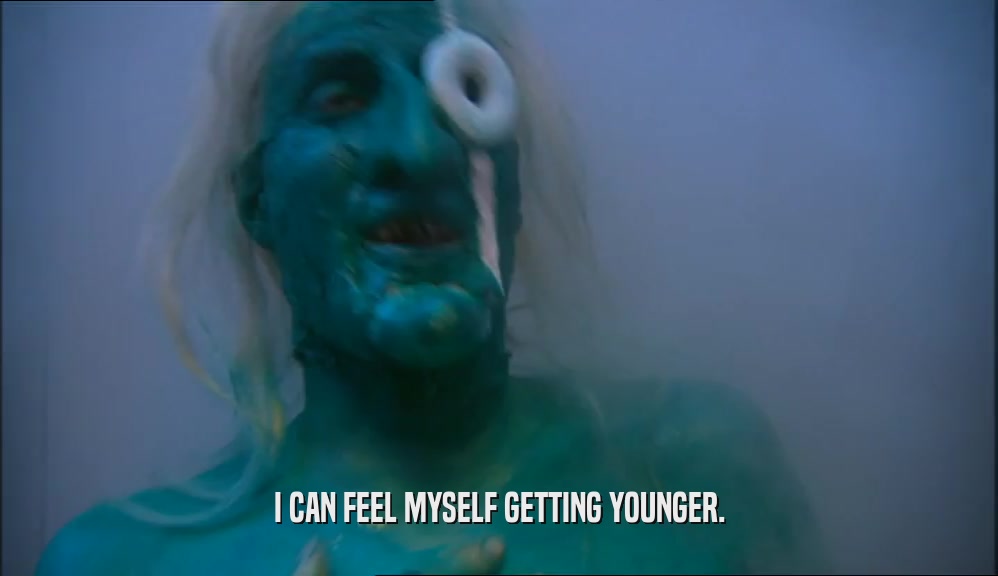 I CAN FEEL MYSELF GETTING YOUNGER.  
