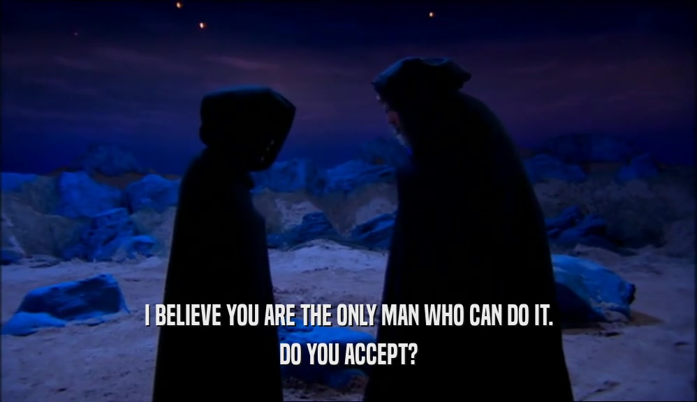 I BELIEVE YOU ARE THE ONLY MAN WHO CAN DO IT. DO YOU ACCEPT? 