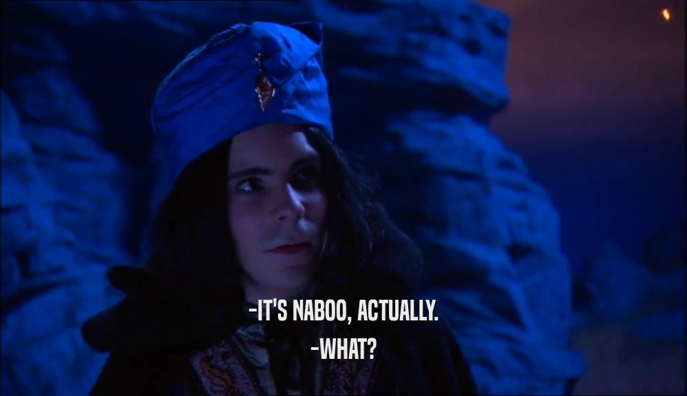 -IT'S NABOO, ACTUALLY.
 -WHAT?
 