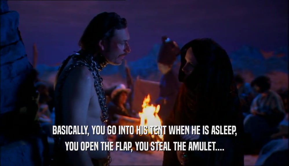 BASICALLY, YOU GO INTO HIS TENT WHEN HE IS ASLEEP, YOU OPEN THE FLAP, YOU STEAL THE AMULET.... 