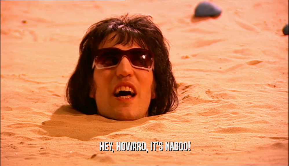 HEY, HOWARD, IT'S NABOO!  