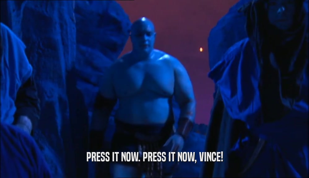 PRESS IT NOW. PRESS IT NOW, VINCE!  