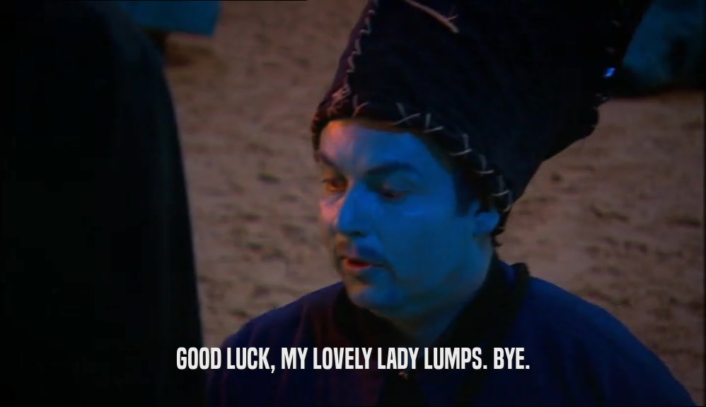GOOD LUCK, MY LOVELY LADY LUMPS. BYE.
  