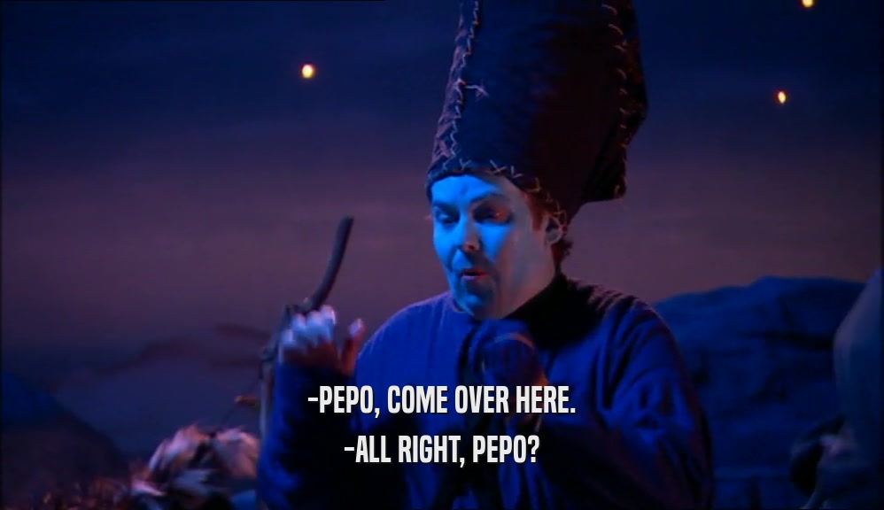 -PEPO, COME OVER HERE. -ALL RIGHT, PEPO? 