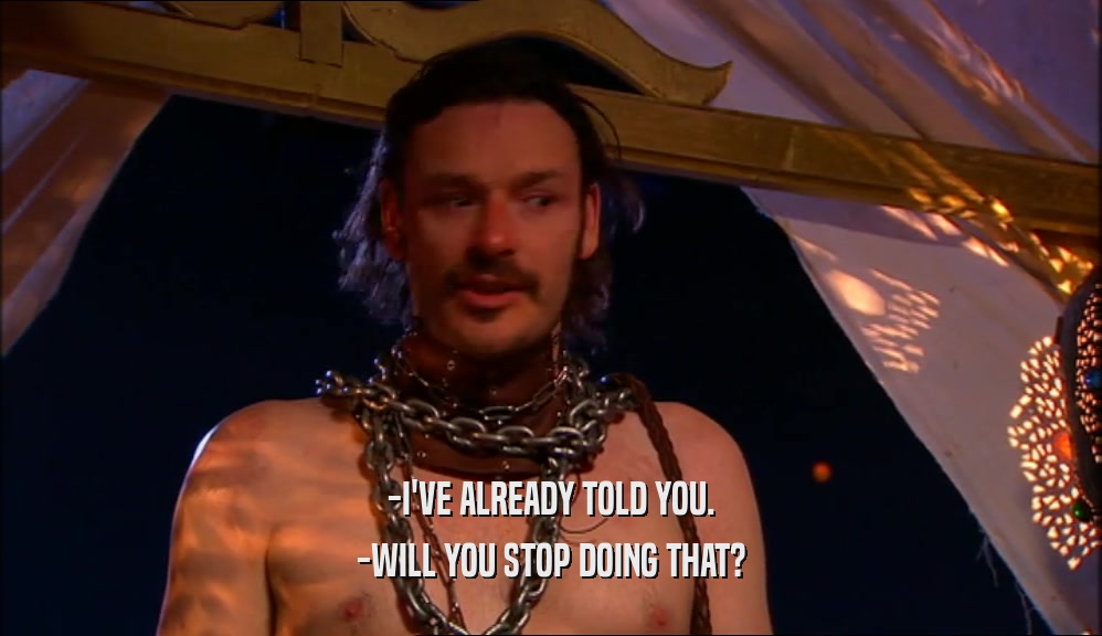 -I'VE ALREADY TOLD YOU. -WILL YOU STOP DOING THAT? 
