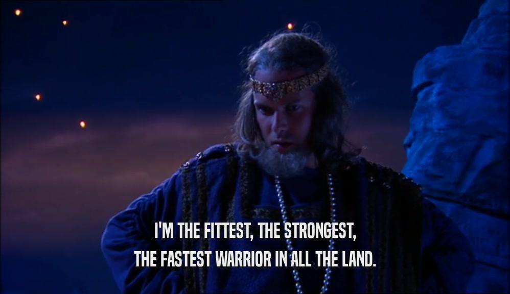 I'M THE FITTEST, THE STRONGEST, THE FASTEST WARRIOR IN ALL THE LAND. 