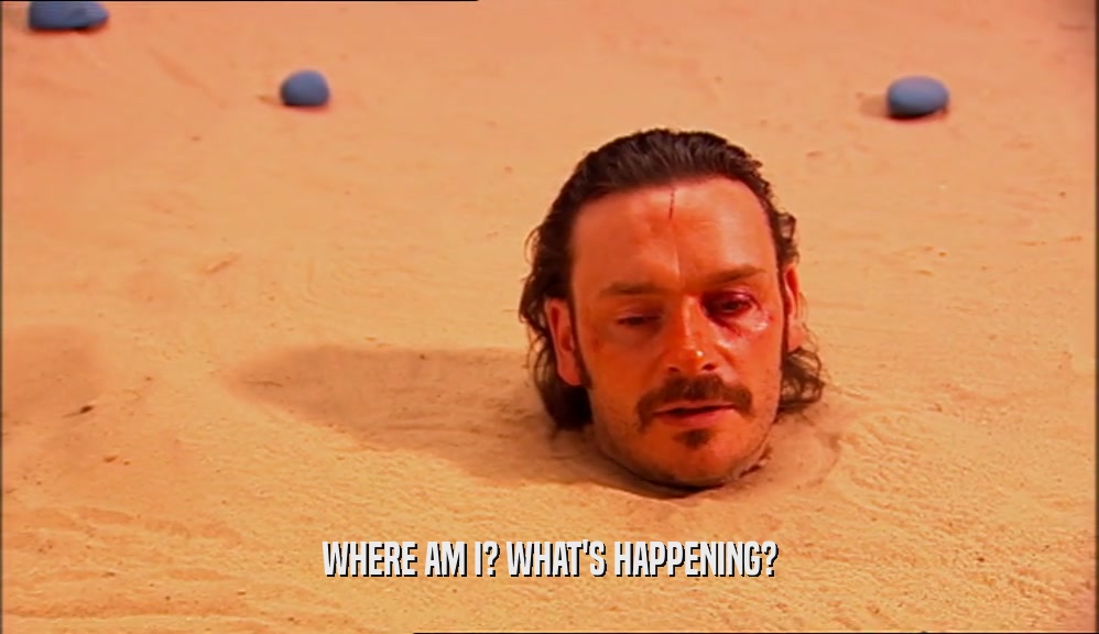 WHERE AM I? WHAT'S HAPPENING?  