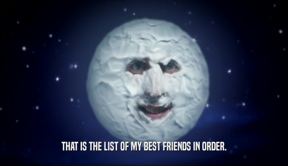 THAT IS THE LIST OF MY BEST FRIENDS IN ORDER.  