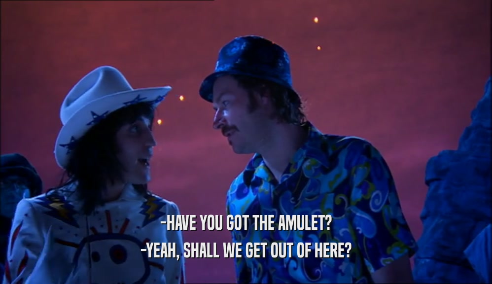 -HAVE YOU GOT THE AMULET?
 -YEAH, SHALL WE GET OUT OF HERE?
 