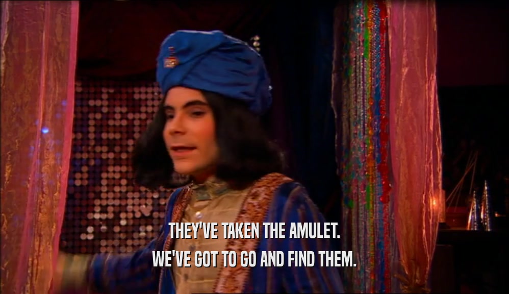 THEY'VE TAKEN THE AMULET. WE'VE GOT TO GO AND FIND THEM. 