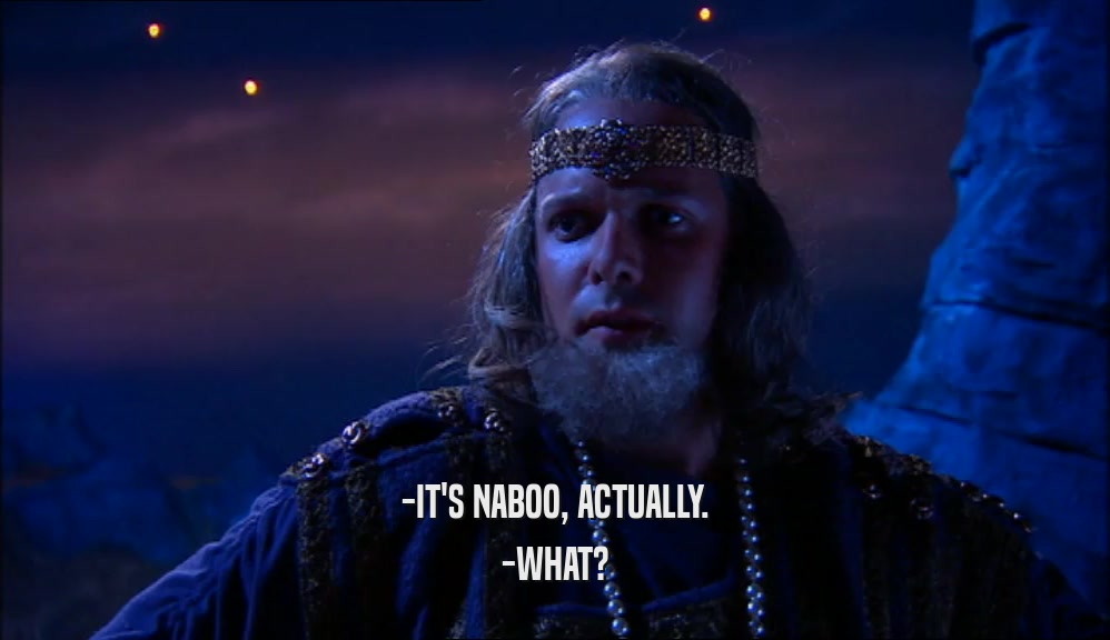 -IT'S NABOO, ACTUALLY.
 -WHAT?
 