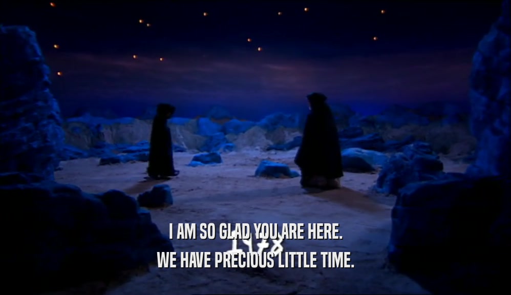 I AM SO GLAD YOU ARE HERE. WE HAVE PRECIOUS LITTLE TIME. 