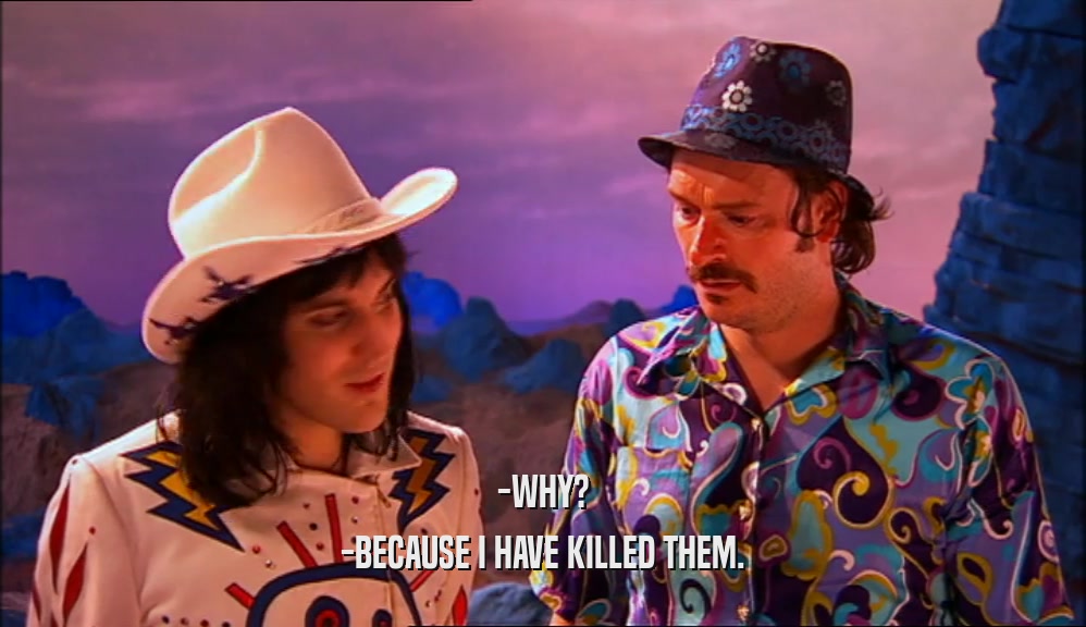 -WHY? -BECAUSE I HAVE KILLED THEM. 