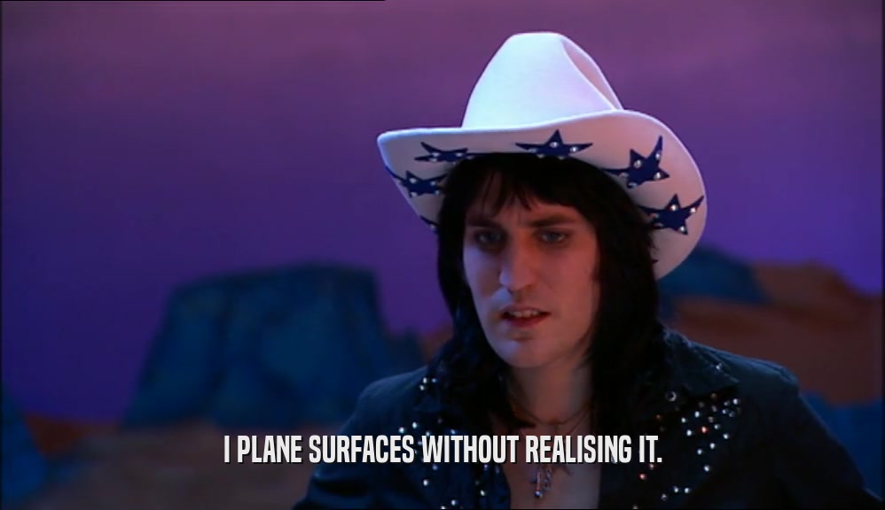 I PLANE SURFACES WITHOUT REALISING IT.  