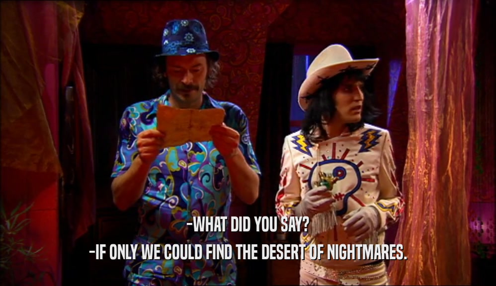 -WHAT DID YOU SAY?
 -IF ONLY WE COULD FIND THE DESERT OF NIGHTMARES.
 