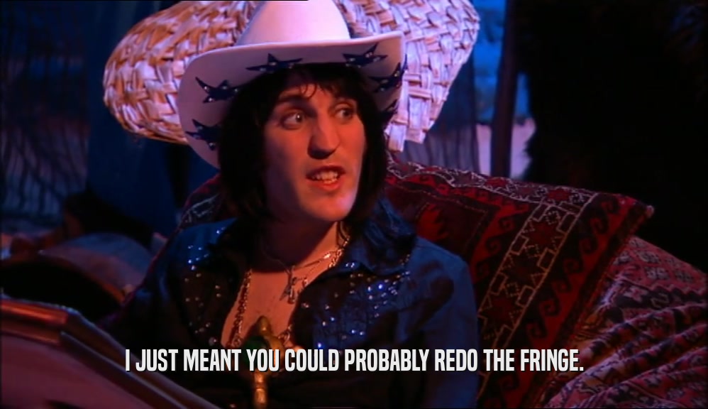 I JUST MEANT YOU COULD PROBABLY REDO THE FRINGE.  