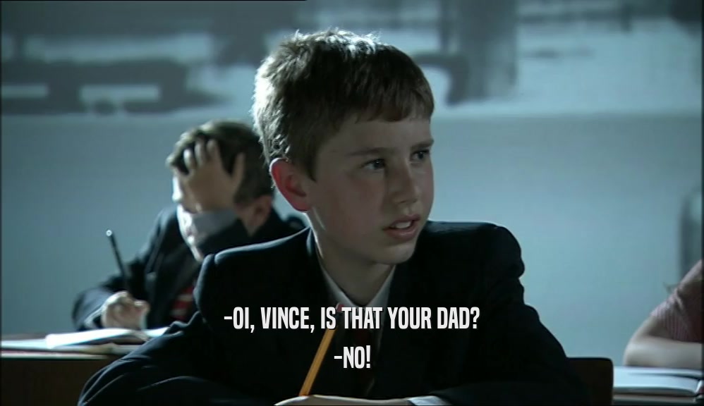 -OI, VINCE, IS THAT YOUR DAD?
 -NO!
 
