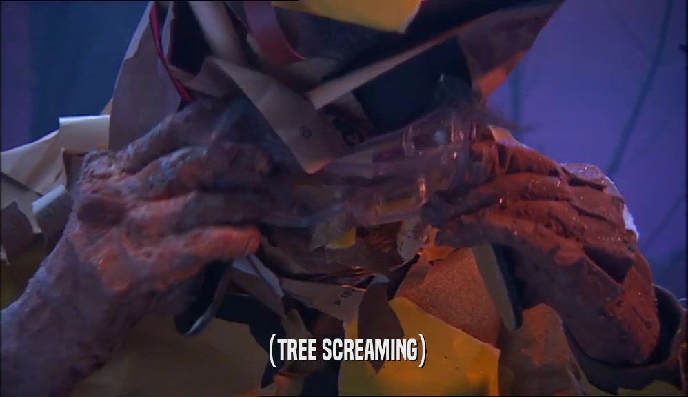 (TREE SCREAMING)  