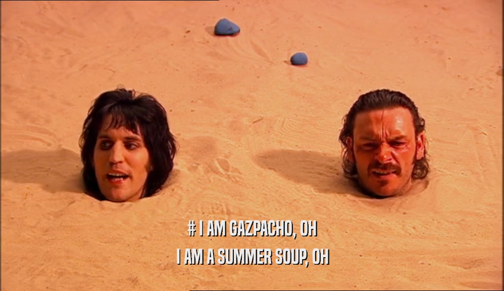 # I AM GAZPACHO, OH I AM A SUMMER SOUP, OH 