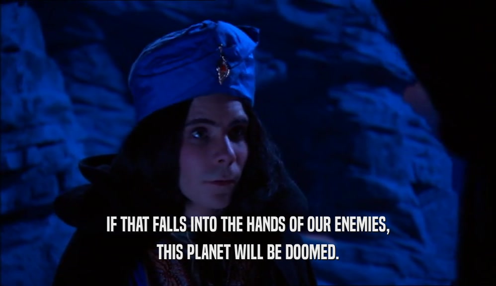 IF THAT FALLS INTO THE HANDS OF OUR ENEMIES, THIS PLANET WILL BE DOOMED. 