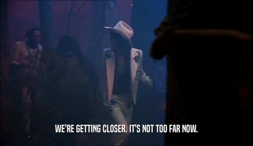 WE'RE GETTING CLOSER. IT'S NOT TOO FAR NOW.  
