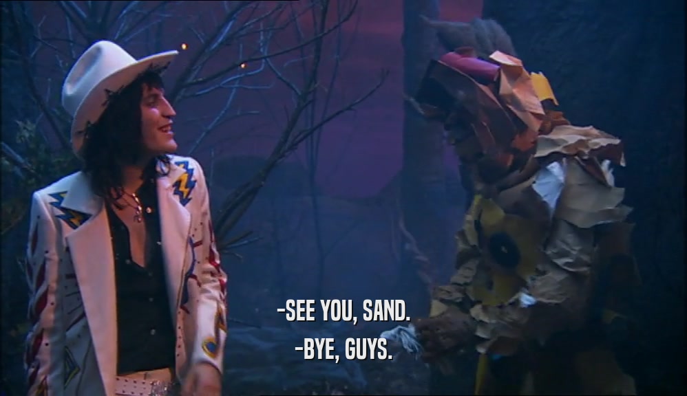 -SEE YOU, SAND. -BYE, GUYS. 