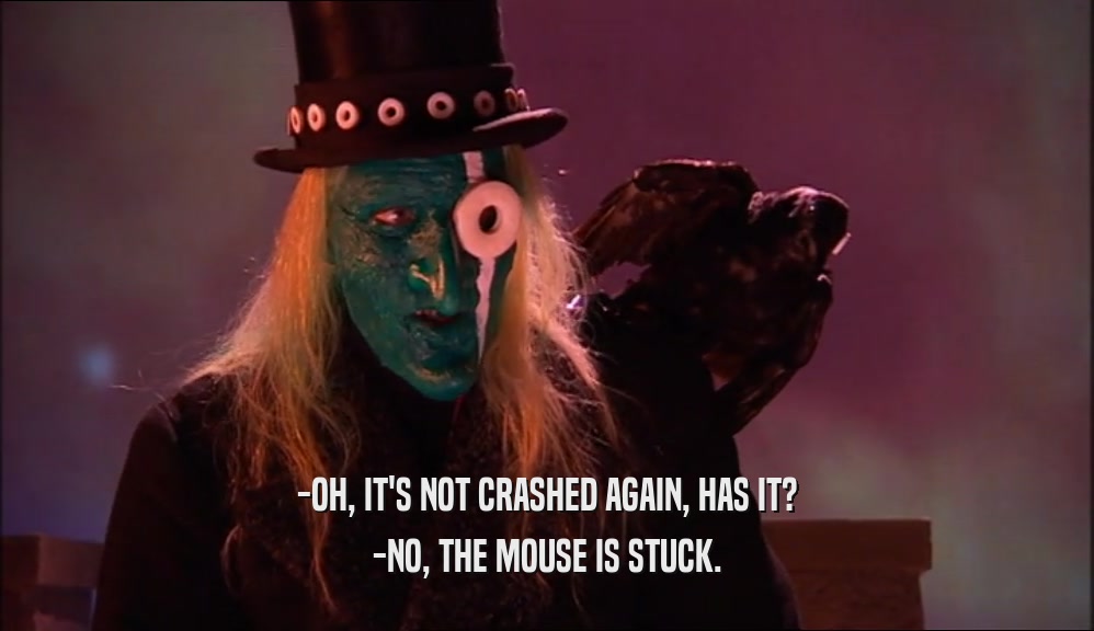 -OH, IT'S NOT CRASHED AGAIN, HAS IT? -NO, THE MOUSE IS STUCK. 