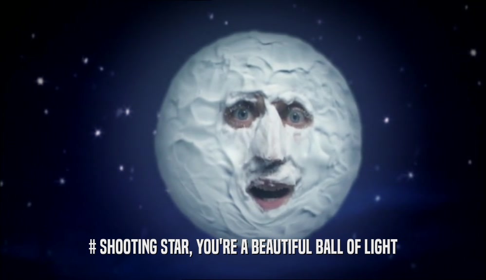 # SHOOTING STAR, YOU'RE A BEAUTIFUL BALL OF LIGHT  