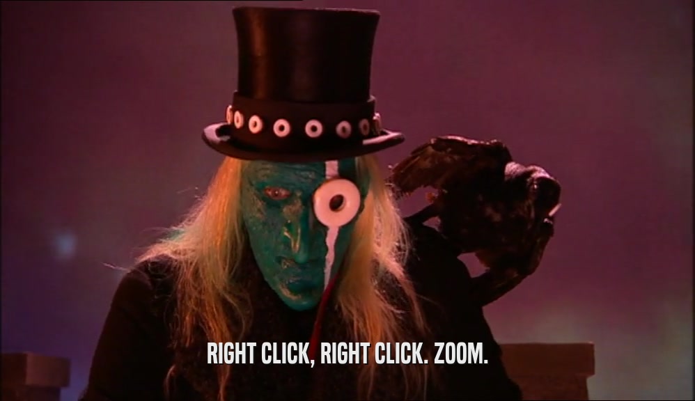 RIGHT CLICK, RIGHT CLICK. ZOOM.  