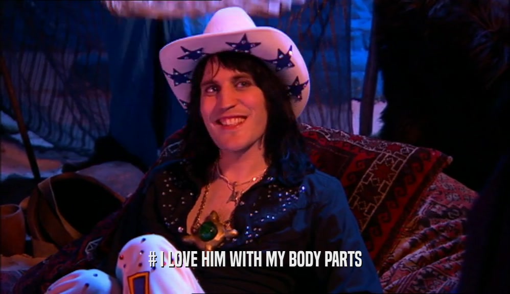 # I LOVE HIM WITH MY BODY PARTS  