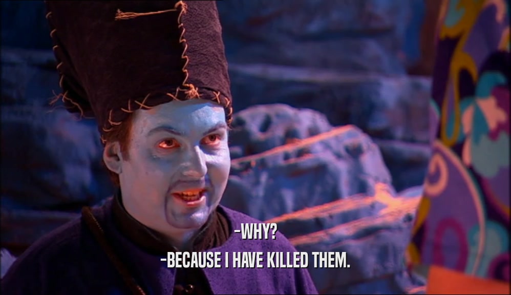 -WHY? -BECAUSE I HAVE KILLED THEM. 
