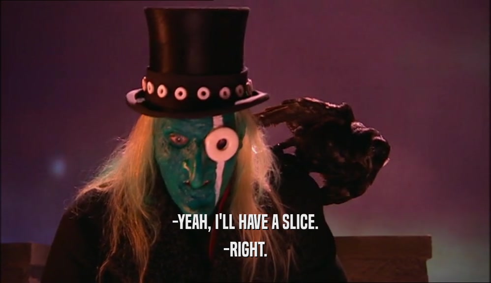 -YEAH, I'LL HAVE A SLICE.
 -RIGHT.
 
