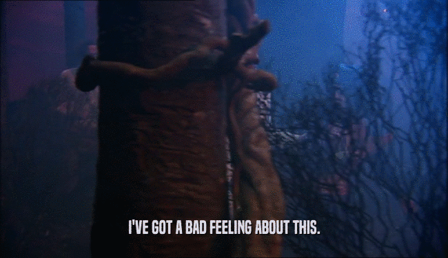 I'VE GOT A BAD FEELING ABOUT THIS.  